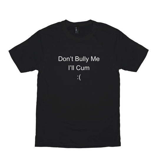 Don't Bully Me I'll Cum Meme Shirt