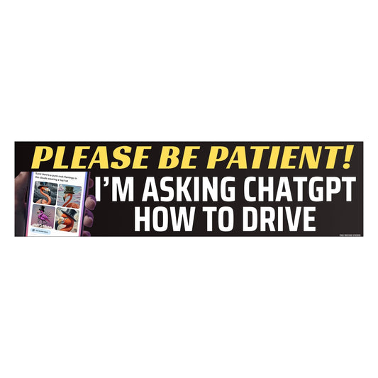 Please Be Patient! I'm Asking ChatGPT How to Drive Bumper Sticker